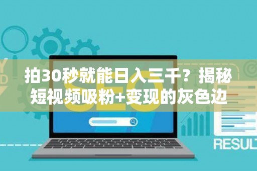 拍30秒就能日入三千？揭秘短视频吸粉+变现的灰色边界
